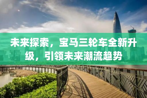 未来探索，宝马三轮车全新升级，引领未来潮流趋势