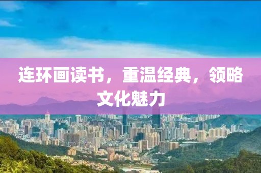 连环画读书，重温经典，领略文化魅力