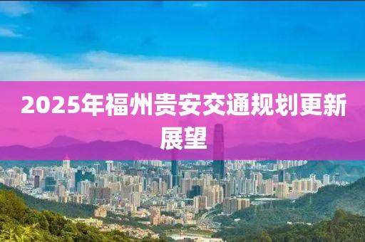 2025年福州贵安交通规划更新展望