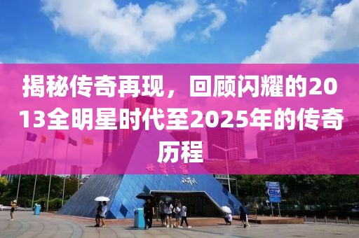 揭秘传奇再现，回顾闪耀的2013全明星时代至2025年的传奇历程