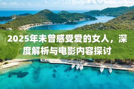 2025年未曾感受爱的女人，深度解析与电影内容探讨