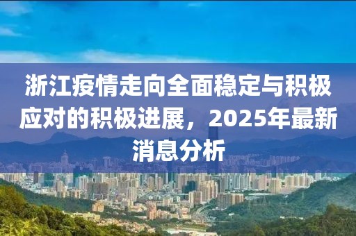 浙江疫情走向全面稳定与积极应对的积极进展，2025年最新消息分析