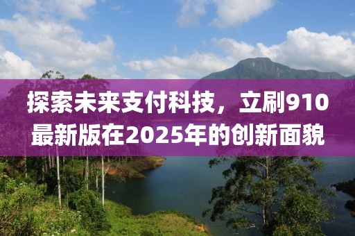 探索未来支付科技，立刷910最新版在2025年的创新面貌