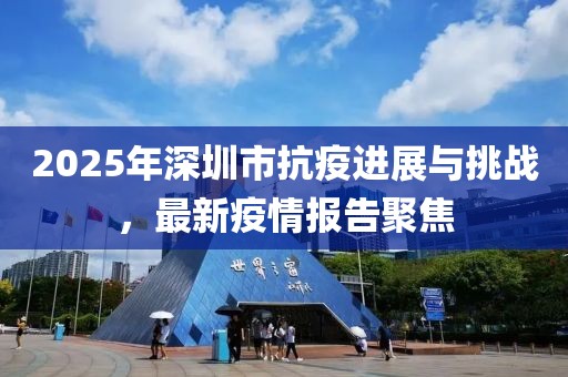 2025年深圳市抗疫进展与挑战，最新疫情报告聚焦
