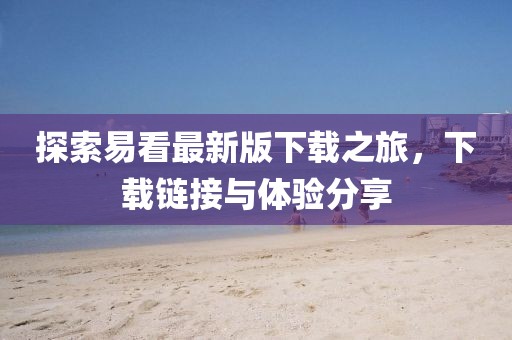 探索易看最新版下载之旅，下载链接与体验分享
