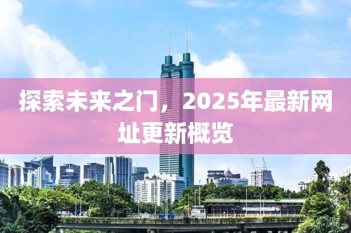 探索未来之门，2025年最新网址更新概览
