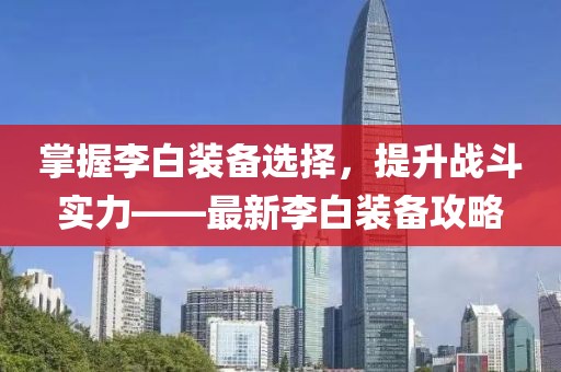 掌握李白装备选择，提升战斗实力——最新李白装备攻略