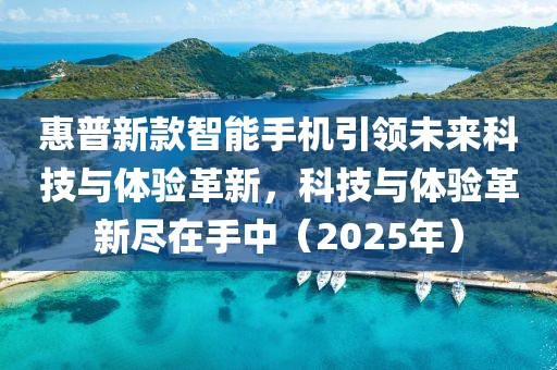 惠普新款智能手机引领未来科技与体验革新，科技与体验革新尽在手中（2025年）