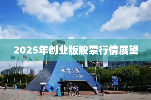 2025年创业版股票行情展望