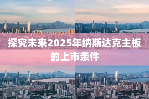 探究未来2025年纳斯达克主板的上市条件