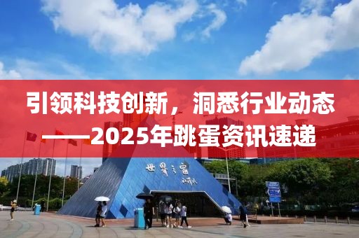 引领科技创新，洞悉行业动态——2025年跳蛋资讯速递