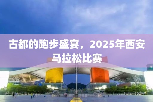 古都的跑步盛宴，2025年西安马拉松比赛
