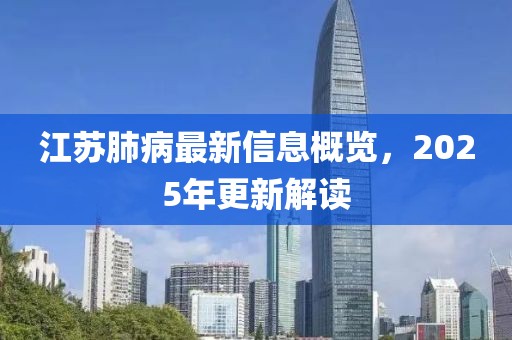 江苏肺病最新信息概览，2025年更新解读