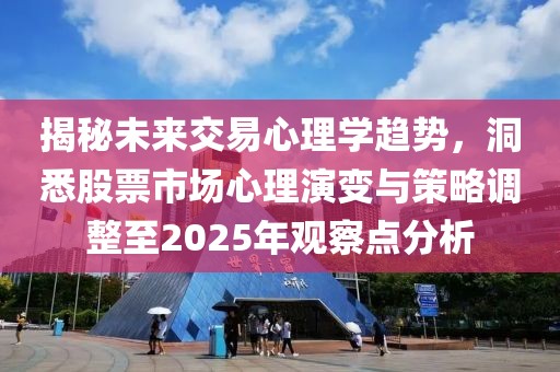 揭秘未来交易心理学趋势，洞悉股票市场心理演变与策略调整至2025年观察点分析