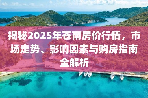 揭秘2025年苍南房价行情，市场走势、影响因素与购房指南全解析