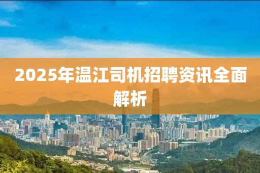 2025年温江司机招聘资讯全面解析