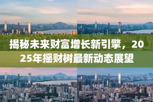 揭秘未来财富增长新引擎，2025年摇财树最新动态展望