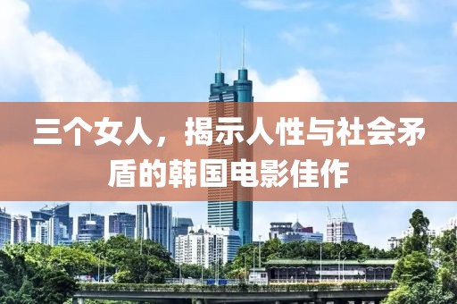 三个女人，揭示人性与社会矛盾的韩国电影佳作