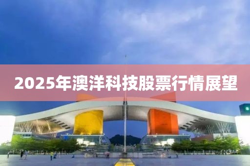 2025年澳洋科技股票行情展望