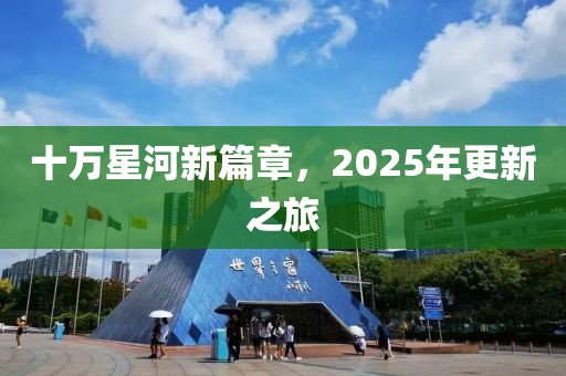 十万星河新篇章，2025年更新之旅