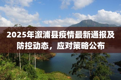 2025年溆浦县疫情最新通报及防控动态，应对策略公布