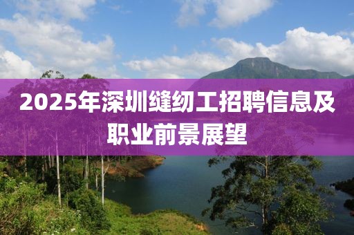 2025年深圳缝纫工招聘信息及职业前景展望