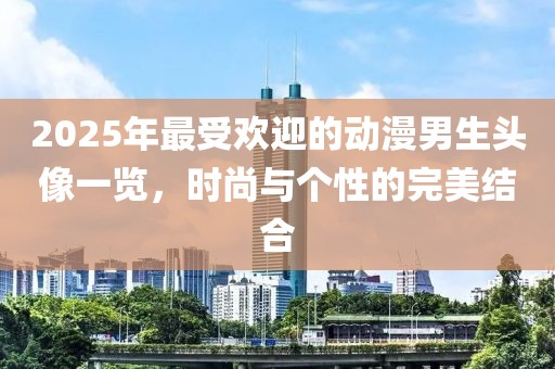 2025年最受欢迎的动漫男生头像一览，时尚与个性的完美结合