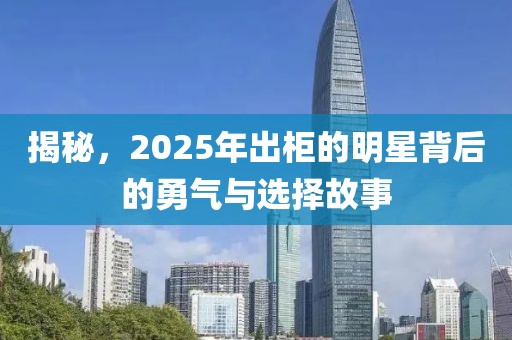 揭秘，2025年出柜的明星背后的勇气与选择故事