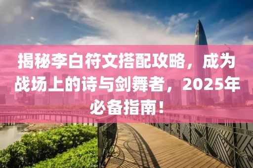 揭秘李白符文搭配攻略，成为战场上的诗与剑舞者，2025年必备指南！