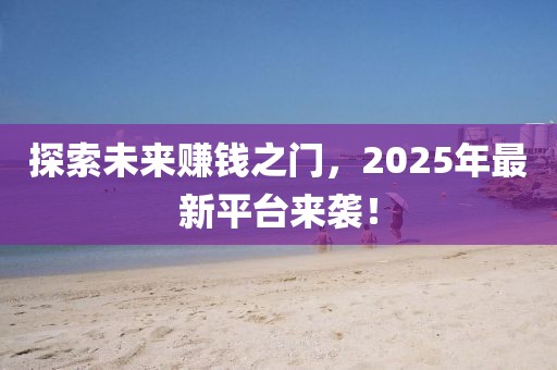 探索未来赚钱之门，2025年最新平台来袭！