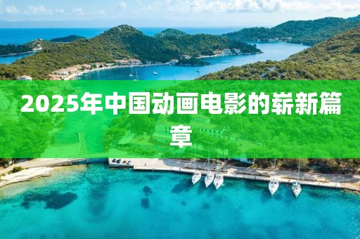 2025年中国动画电影的崭新篇章