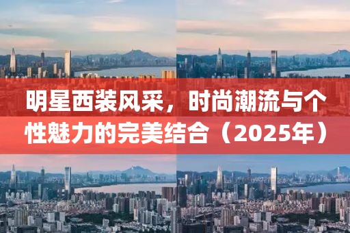 明星西装风采，时尚潮流与个性魅力的完美结合（2025年）