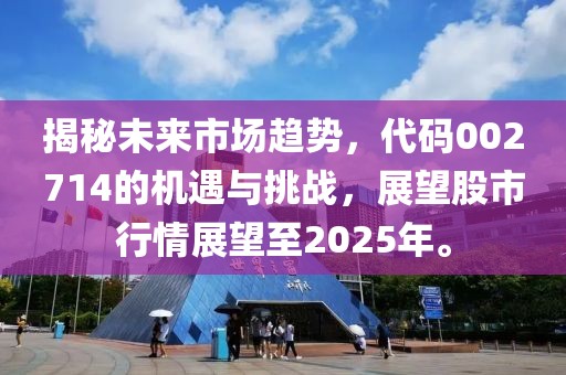 揭秘未来市场趋势，代码002714的机遇与挑战，展望股市行情展望至2025年。