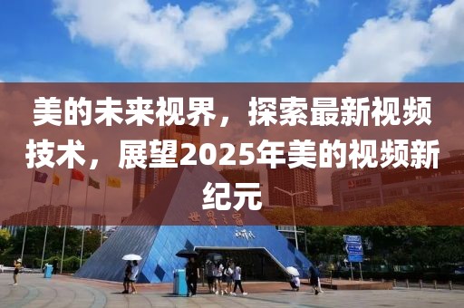 美的未来视界，探索最新视频技术，展望2025年美的视频新纪元