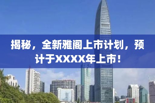 揭秘，全新雅阁上市计划，预计于XXXX年上市！