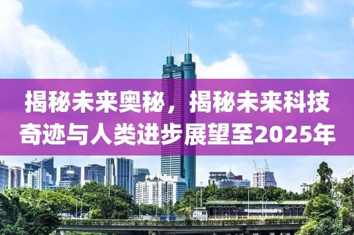 揭秘未来奥秘，揭秘未来科技奇迹与人类进步展望至2025年