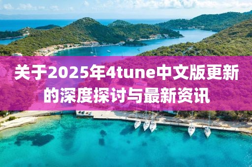 关于2025年4tune中文版更新的深度探讨与最新资讯