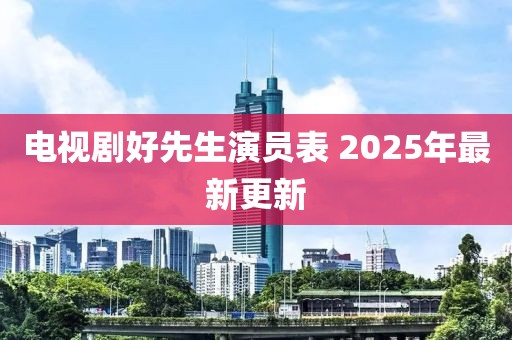 电视剧好先生演员表 2025年最新更新