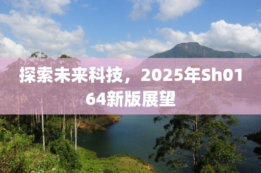 探索未来科技，2025年Sh0164新版展望