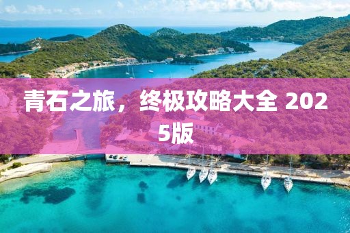 青石之旅，终极攻略大全 2025版