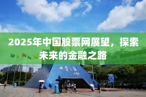 2025年中国股票网展望，探索未来的金融之路