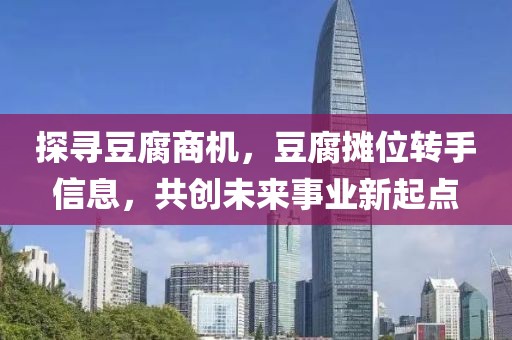 探寻豆腐商机，豆腐摊位转手信息，共创未来事业新起点