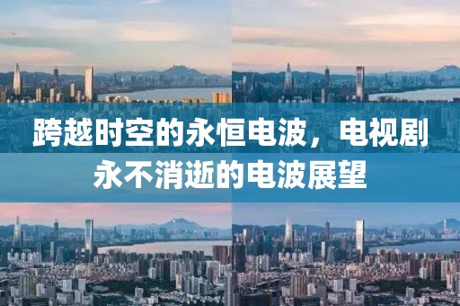 跨越时空的永恒电波，电视剧永不消逝的电波展望