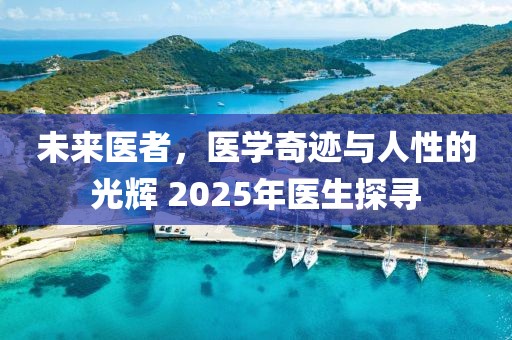 未来医者，医学奇迹与人性的光辉 2025年医生探寻