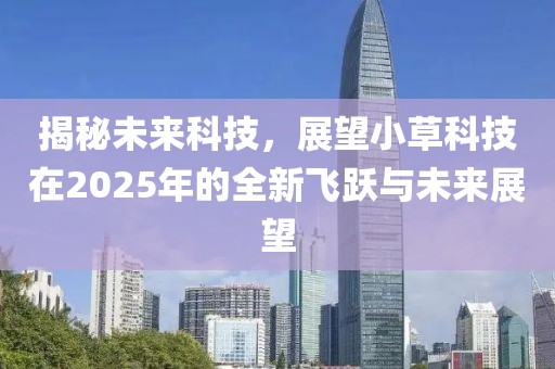 揭秘未来科技，展望小草科技在2025年的全新飞跃与未来展望
