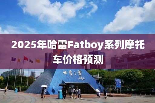 2025年哈雷Fatboy系列摩托车价格预测