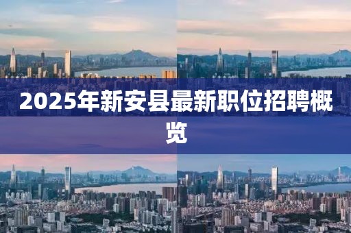2025年新安县最新职位招聘概览