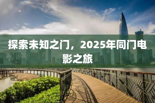 探索未知之门，2025年同门电影之旅