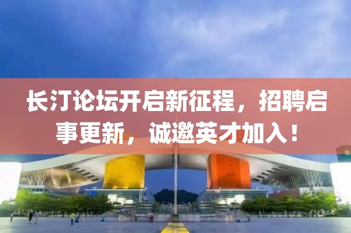 长汀论坛开启新征程，招聘启事更新，诚邀英才加入！