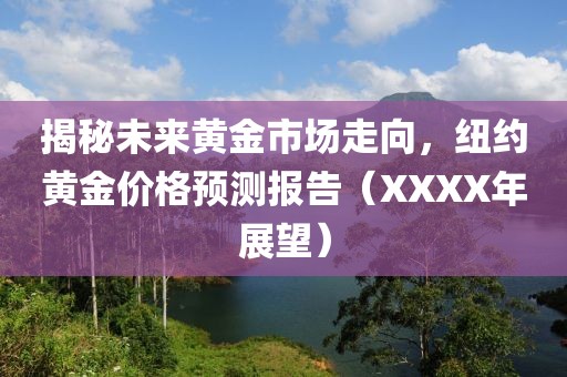 揭秘未来黄金市场走向，纽约黄金价格预测报告（XXXX年展望）